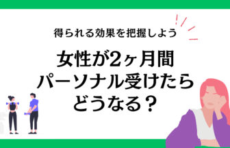 女性が2ヶ月間のパーソナルトレーニングで得られる効果はどのくらい？理由も詳しく解説！