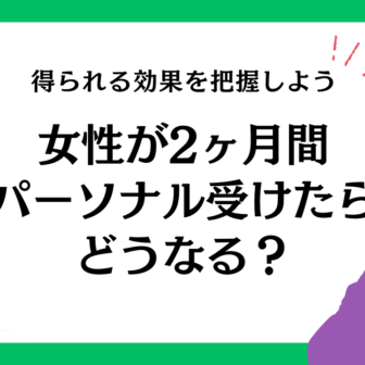 女性が2ヶ月間のパーソナルトレーニングで得られる効果はどのくらい？理由も詳しく解説！