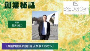 EXE 竹川 誠二「長期的健康の設計をより多くの方へ」