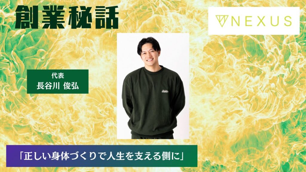 NEXUS 長谷川 俊弘「正しい身体づくりで人生を支える側に」