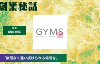 GYMS 澤田 龍享「無理なく通い続けられる場所をつくりたい」